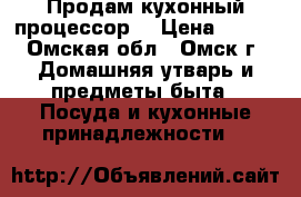 Продам кухонный процессор  › Цена ­ 800 - Омская обл., Омск г. Домашняя утварь и предметы быта » Посуда и кухонные принадлежности   